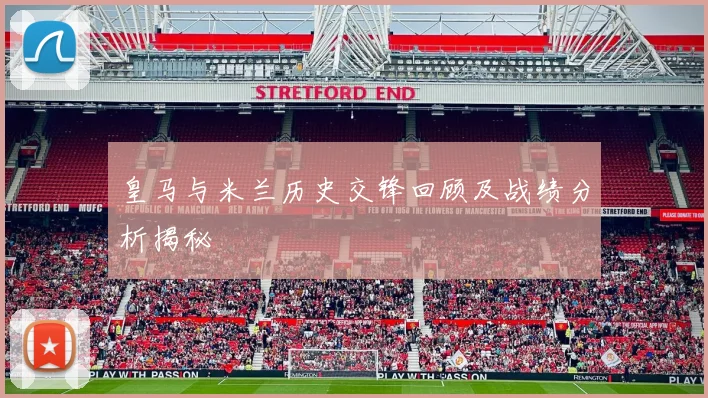 皇马与米兰历史交锋回顾及战绩分析揭秘