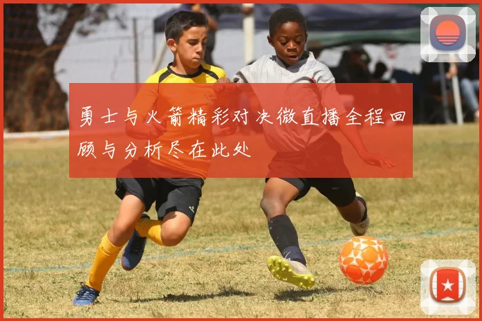 勇士与火箭精彩对决微直播全程回顾与分析尽在此处